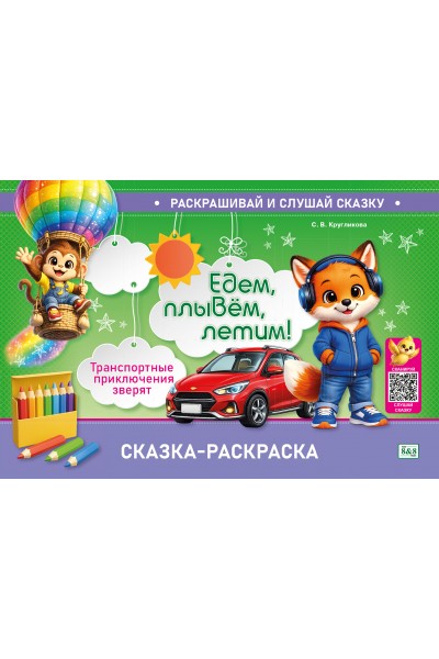 РАСКРАШИВАЙ И СЛУШАЙ СКАЗКУ. СКАЗКА-РАСКРАСКА. Едем, плывём, летим! Транспортные приключения зверя