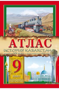 Атлас. История Казахстана. Начало XX века – настоящее время. 9 класс