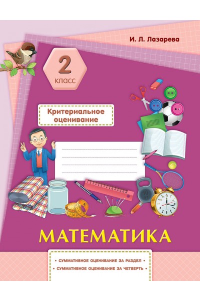 Математика. Критериальное оценивание: суммативное оценивание за раздел, суммативное оценивание за четверть. 2 класс