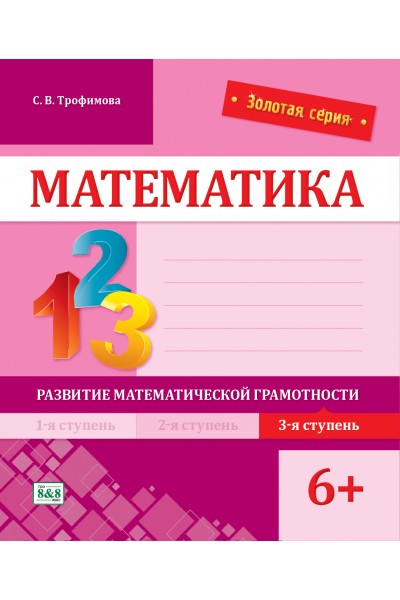 Золотая серия. Математика. Развитие математической грамотности. 3-я ступень. 6+ 