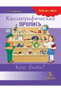 Золотая серия. Каллиграфическая пропись. 3-я ступень. Кем быть?